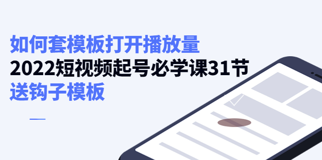 如何套模板打开播放量，起号必学课31节（送钩子模板）-创业项目致富网、狼哥项目资源库