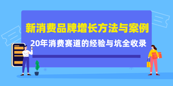 新消费品牌增长方法与案例精华课：20年消费赛道的经验与坑全收录-创业项目致富网、狼哥项目资源库