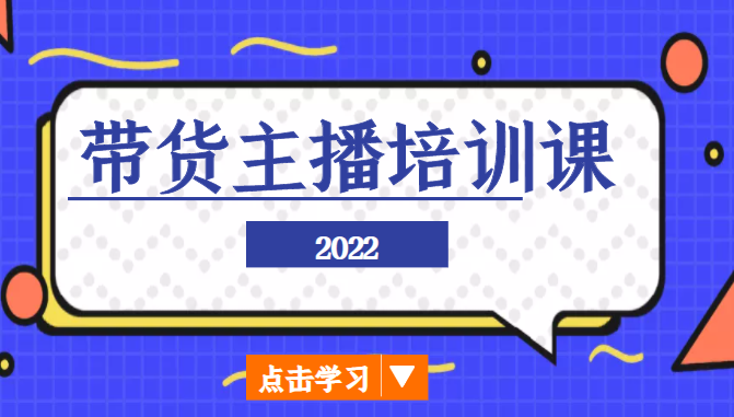 2022带货主播培训课，小白学完也能尽早进入直播行业-创业项目致富网、狼哥项目资源库