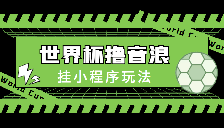 最新口子-世界杯撸音浪教程，挂小程序玩法（附最新抗封世界杯素材）-创业项目致富网、狼哥项目资源库