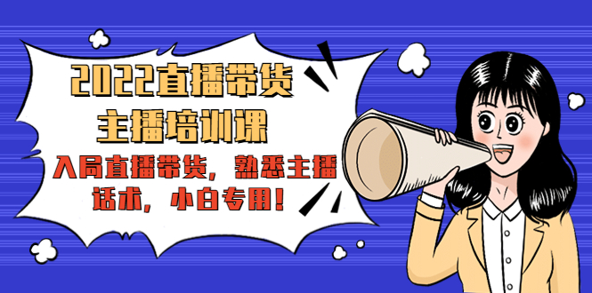 2022直播带货-主播培训课：入局直播带货，熟悉主播话术，小白专用-创业项目致富网、狼哥项目资源库