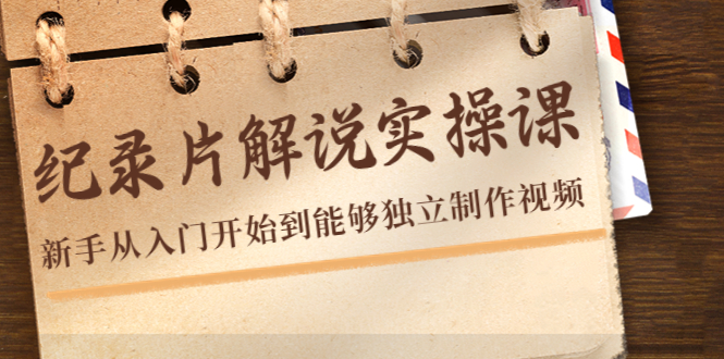 纪录片解说实操课，新手从入门开始到能够独立制作视频（22节课）-创业项目致富网、狼哥项目资源库