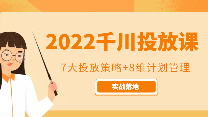 2022千川投放7大投放策略+8维计划管理，实战落地课程-创业项目致富网、狼哥项目资源库