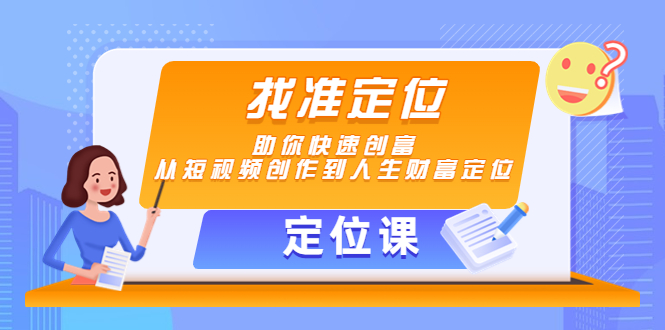 【定位课】找准定位，助你快速创富，从短视频创作到人生财富定位-创业项目致富网、狼哥项目资源库