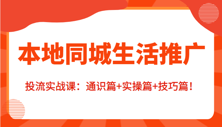 本地同城生活推广投流实战课：通识篇+实操篇+技巧篇！-创业项目致富网、狼哥项目资源库
