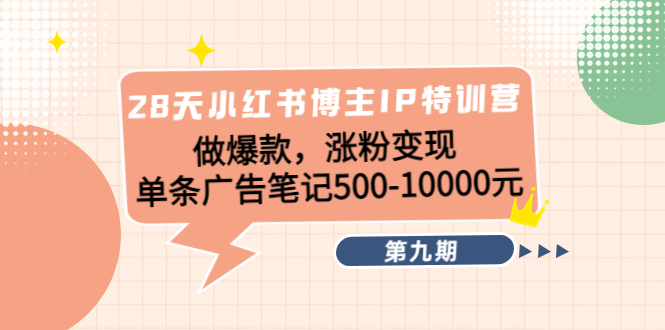 28天小红书博主IP特训营《第9期》做爆款，涨粉变现 单条广告笔记500-10000-创业项目致富网、狼哥项目资源库