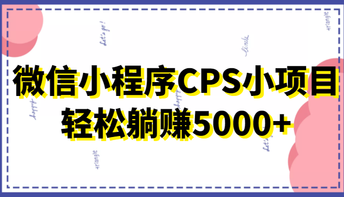 微信小程序CPS小项目，有微信就能做，轻松上手躺赚5000+-创业项目致富网、狼哥项目资源库