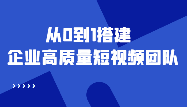 老板必学12节课，教你从0到1搭建企业高质量短视频团队，解决你的搭建难题-创业项目致富网、狼哥项目资源库