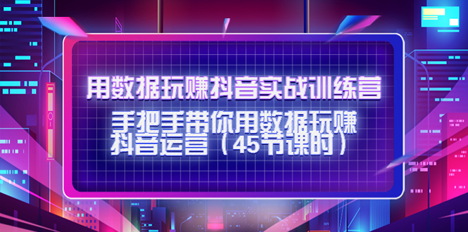 用数据玩赚抖音实战训练营：手把手带你用数据玩赚抖音运营-创业项目致富网、狼哥项目资源库