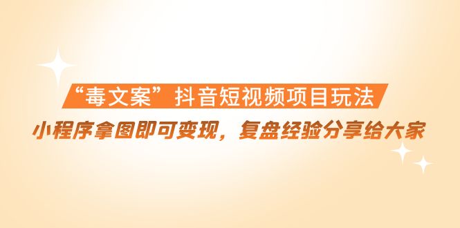 “毒文案”抖音短视频项目玩法，小程序拿图即可变现，复盘经验分享给大家-创业项目致富网、狼哥项目资源库