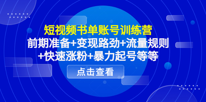 短视频书单账号训练营，前期准备+变现路劲+流量规则+快速涨粉+暴力起号等等-创业项目致富网、狼哥项目资源库