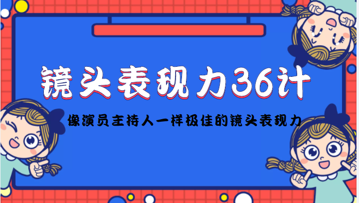镜头表现力36计，做到像演员主持人这些职业的人一样，拥有极佳的镜头表现力-创业项目致富网、狼哥项目资源库
