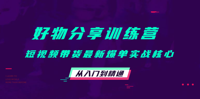 好物分享训练营：短视频带货最新爆单实战核心，从入门到精通-创业项目致富网、狼哥项目资源库