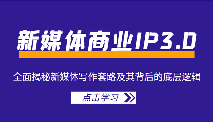 新媒体商业IP3.0，全面揭秘新媒体写作套路及其背后的底层逻辑（价值1299元）-创业项目致富网、狼哥项目资源库