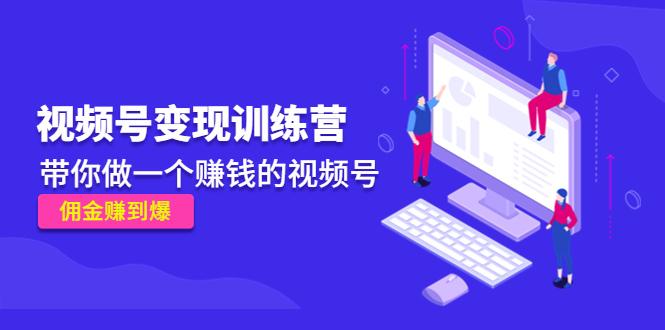 《视频号变现训练营》带你做一个赚钱的视频号，佣金赚到爆-创业项目致富网、狼哥项目资源库