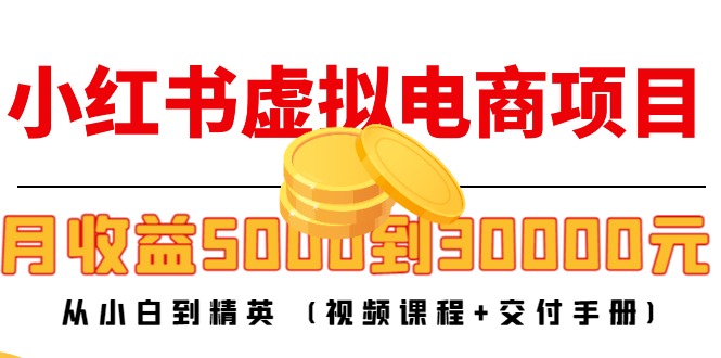 小红书虚拟电商项目：从小白到精英 月收益5000到30000 (视频课程+交付手册)-创业项目致富网、狼哥项目资源库