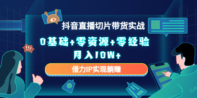 2023抖音直播切片带货实战，0基础+零资源+零经验 月入10W+借力IP实现躺赚-创业项目致富网、狼哥项目资源库