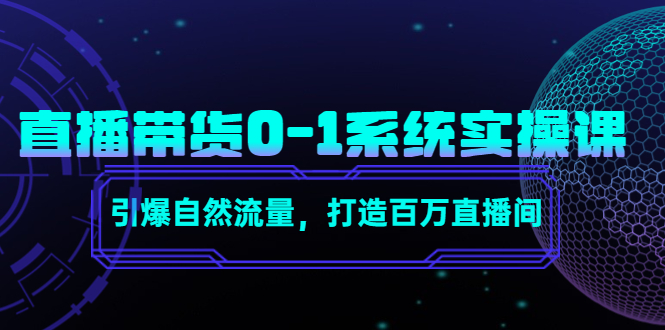 直播带货0-1系统实操课，引爆自然流量，打造百万直播间-创业项目致富网、狼哥项目资源库
