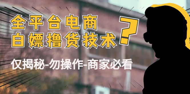 外面收费2980的全平台电商白嫖撸货技术（仅揭秘勿操作-商家防范必看）-创业项目致富网、狼哥项目资源库