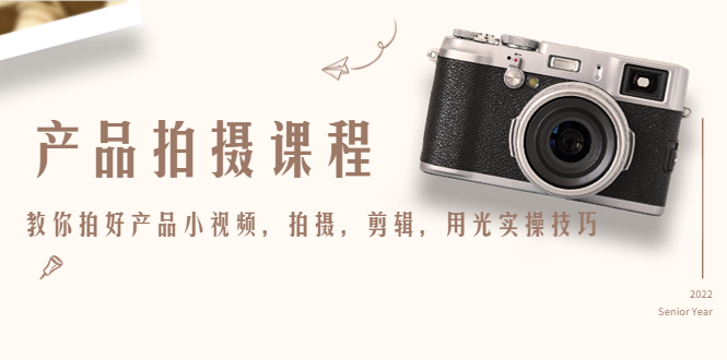产品拍摄课程，教你拍好产品小视频，拍摄，剪辑，用光实操技巧-创业项目致富网、狼哥项目资源库