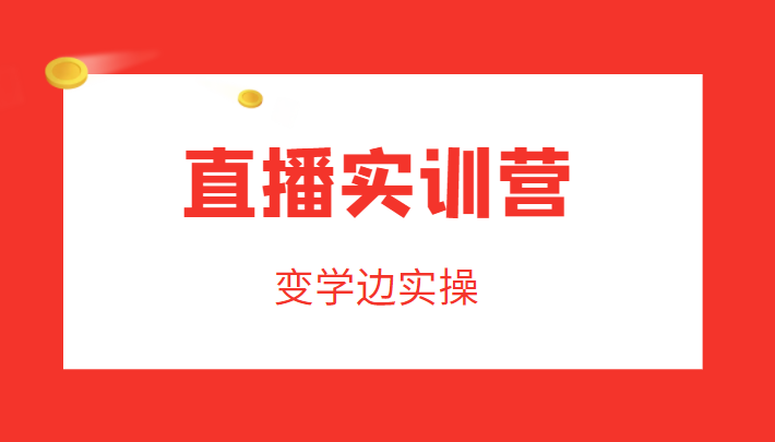 直播实训营，变学边实操，成为运营型主播，拉动直播间人气-创业项目致富网、狼哥项目资源库