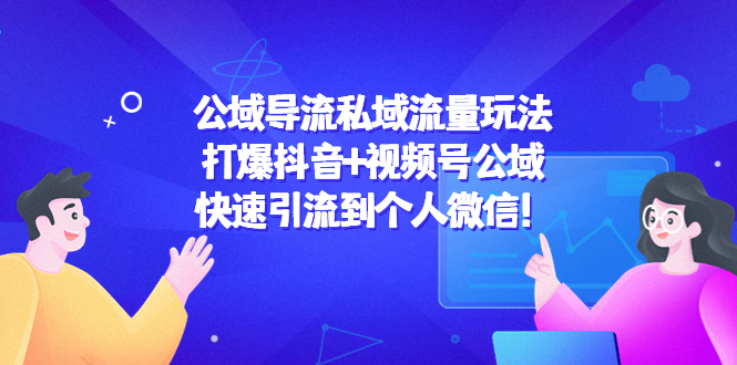 公域导流私域流量玩法：打爆抖音+视频号公域，快速引流到个人微信！-创业项目致富网、狼哥项目资源库