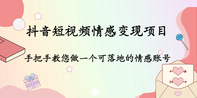 抖音短视频情感变现项目：手把手教您做一个可落地的情感账号-创业项目致富网、狼哥项目资源库