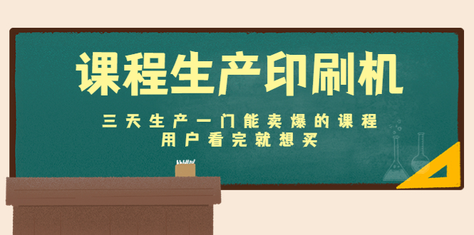 课程生产印刷机：三天生产一门能卖爆的课程，用户看完就想买-创业项目致富网、狼哥项目资源库