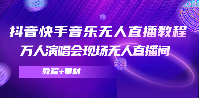 抖音快手音乐无人直播教程，万人演唱会现场无人直播间（教程+素材）-创业项目致富网、狼哥项目资源库