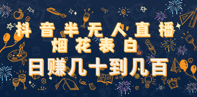 抖音半无人直播烟花表白，日赚几十到几百（教程+视频模板素材）-创业项目致富网、狼哥项目资源库