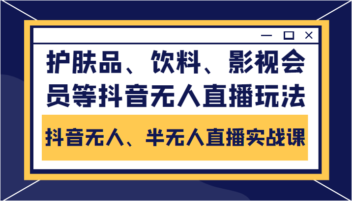 抖音无人、半无人直播实战课，护肤品、饮料、影视会员等抖音无人直播玩法-创业项目致富网、狼哥项目资源库