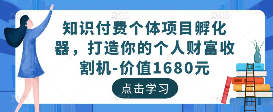 知识付费个体项目孵化器，打造你的个人财富收割机-价值1680元-创业项目致富网、狼哥项目资源库