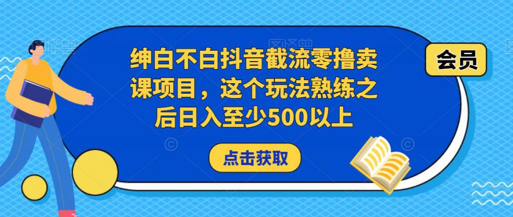 绅白不白抖音截流零撸卖课项目，这个玩法熟练之后日入至少500以上-创业项目致富网、狼哥项目资源库