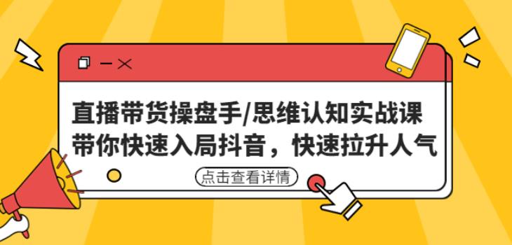 直播带货操盘手/思维认知实战课：带你快速入局抖音，快速拉升人气！-创业项目致富网、狼哥项目资源库