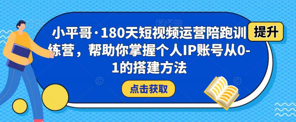 小平哥·180天短视频运营陪跑训练营,帮助你掌握个人IP账号从0-1的搭建方法-创业项目致富网、狼哥项目资源库