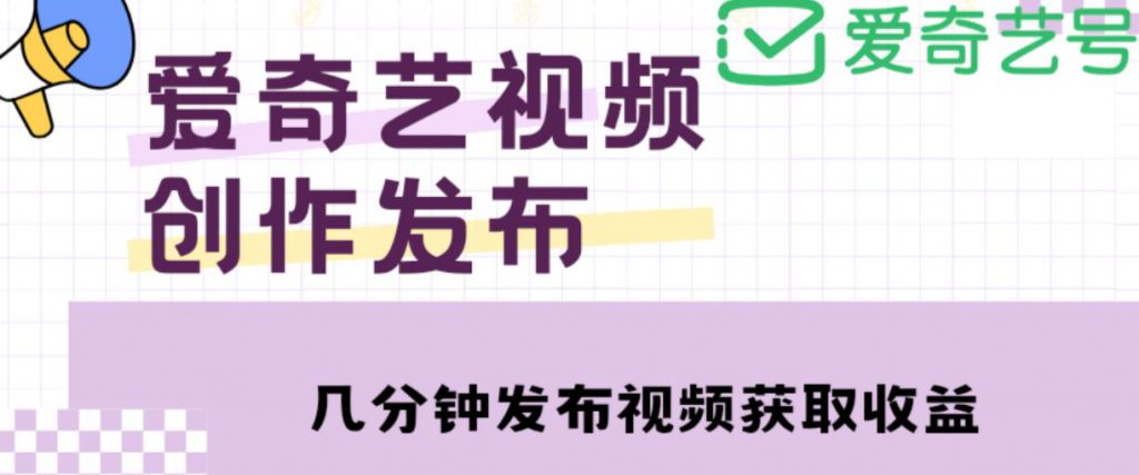 爱奇艺号视频发布,每天只需花几分钟即可发布视频,简单操作收入过万【教程+涨粉攻略】-创业项目致富网、狼哥项目资源库