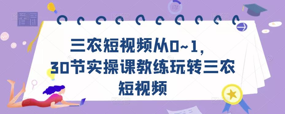 三农短视频从0~1，​30节实操课教练玩转三农短视频-创业项目致富网、狼哥项目资源库