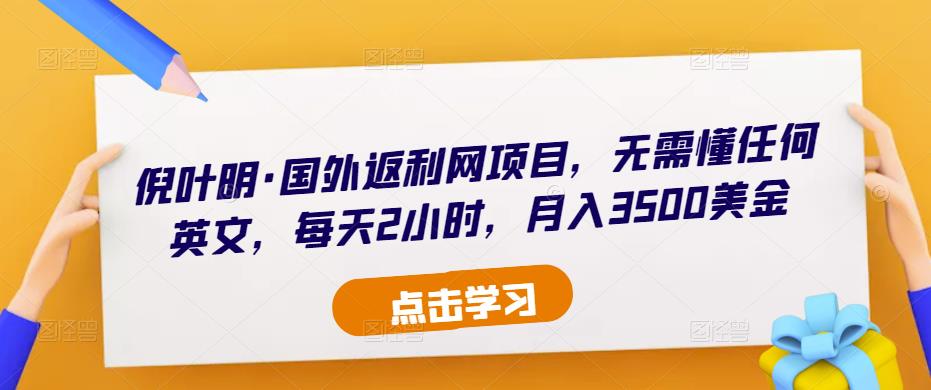 倪叶明·国外返利网项目，无需懂任何英文，每天2小时，月入3500美金-创业项目致富网、狼哥项目资源库