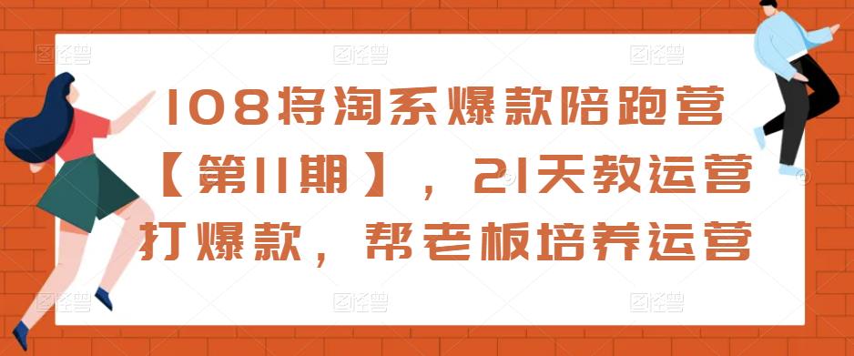 108将淘系爆款陪跑营【第11期】，21天教运营打爆款，帮老板培养运营-创业项目致富网、狼哥项目资源库