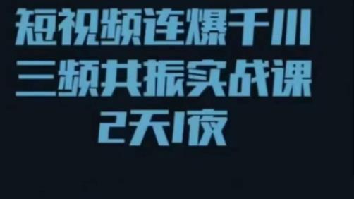 短视频连爆千川三频共振实战课，针对千川如何投放，视频如何打爆专门讲解-创业项目致富网、狼哥项目资源库