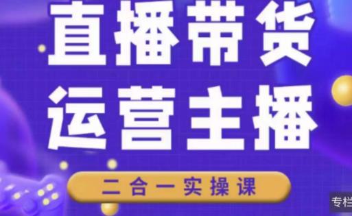 二占说直播·直播带货主播运营课程，主播运营二合一实操课-创业项目致富网、狼哥项目资源库