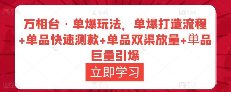 万相台·单爆玩法，单爆打造流程+单品快速测款+单品双渠放量+単品巨量引爆-创业项目致富网、狼哥项目资源库