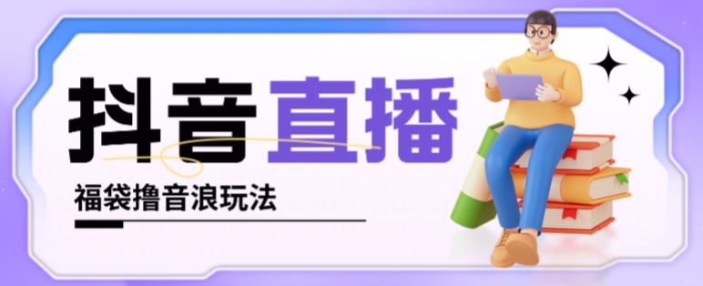 抖音暴力福袋撸音浪玩法，小白直接干，每天几百+【详细视频教程】-创业项目致富网、狼哥项目资源库