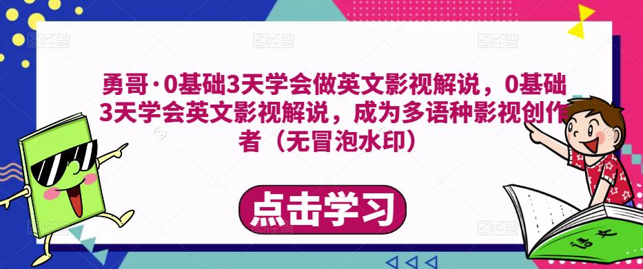 勇哥·0基础3天学会做英文影视解说，0基础3天学会英文影视解说，成为多语种影视创作者-创业项目致富网、狼哥项目资源库
