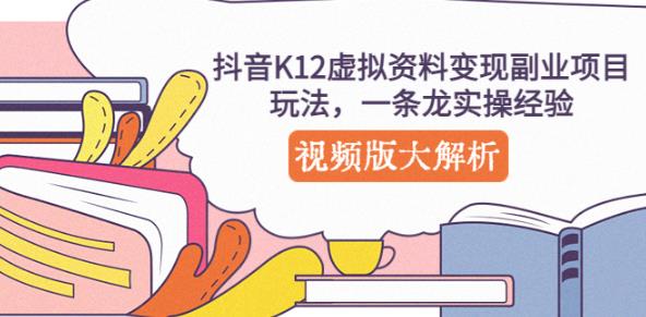 抖音K12虚拟资料变现副业项目玩法，一条龙实操经验，视频版大解析-创业项目致富网、狼哥项目资源库