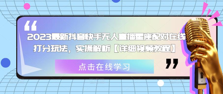 2023最新抖音快手无人直播星座配对在线打分玩法，实操解析【详细视频教程】-创业项目致富网、狼哥项目资源库