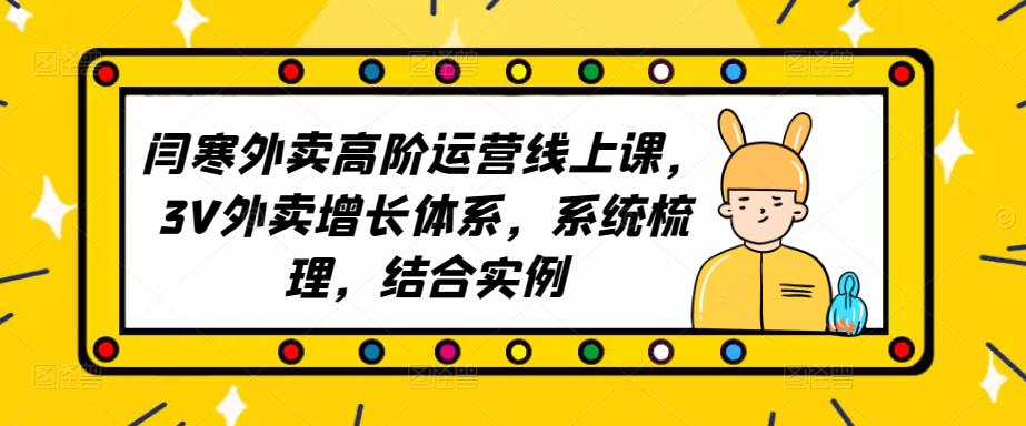 2023外卖高阶运营线上课，3V外卖增长体系，系统梳理，结合实例-创业项目致富网、狼哥项目资源库