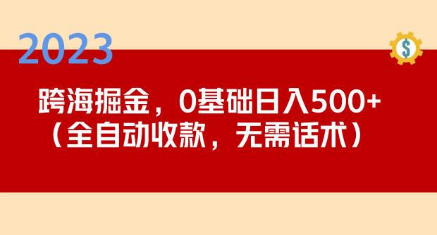 2023跨海掘金长期项目，小白也能日入500+全自动收款无需话术-创业项目致富网、狼哥项目资源库