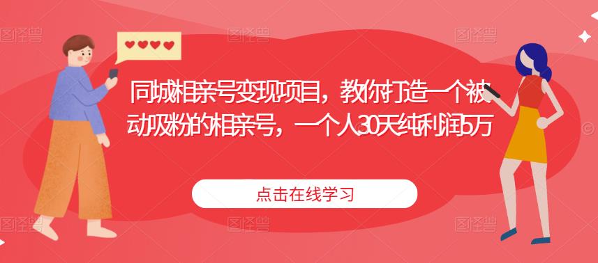 同城相亲号变现项目，教你打造一个被动吸粉的相亲号，一个人30天纯利润5万-创业项目致富网、狼哥项目资源库