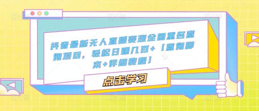 抖音最新无人直播变现全国重名查询项目，轻松日赚几百+【查询脚本+详细教程】-创业项目致富网、狼哥项目资源库